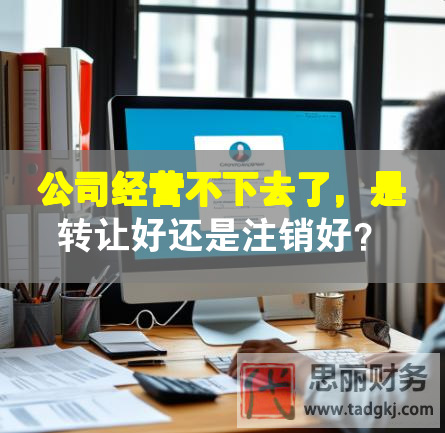 公司經(jīng)營(yíng)不下去了，是轉(zhuǎn)讓好還是注銷好？