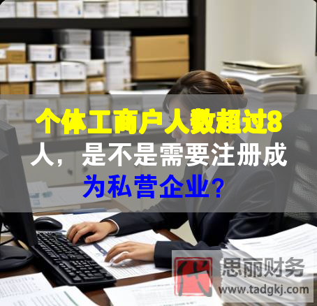 個(gè)體工商戶人數(shù)超過8人，是不是需要注冊成為私營企業(yè)？