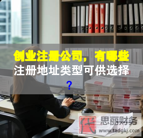 創(chuàng)業(yè)注冊(cè)公司，有哪些注冊(cè)地址類型可供選擇？