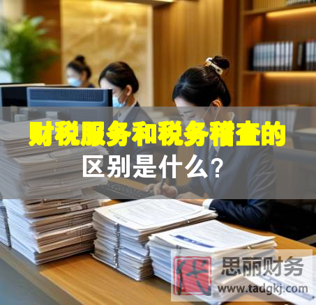 財(cái)稅服務(wù)和稅務(wù)稽查的區(qū)別是什么？