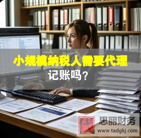 小規(guī)模納稅人需要代理記賬嗎？