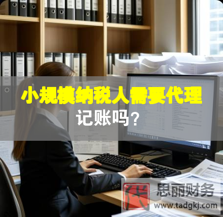 小規(guī)模納稅人需要代理記賬嗎？