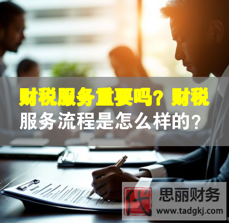 財稅服務(wù)重要嗎？財稅服務(wù)流程是怎么樣的？
