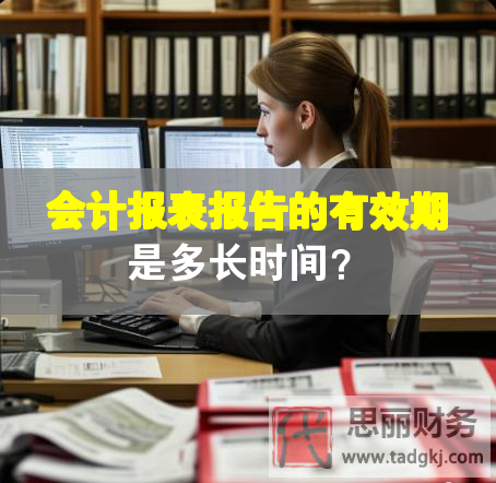 會(huì)計(jì)報(bào)表報(bào)告的有效期是多長(zhǎng)時(shí)間？