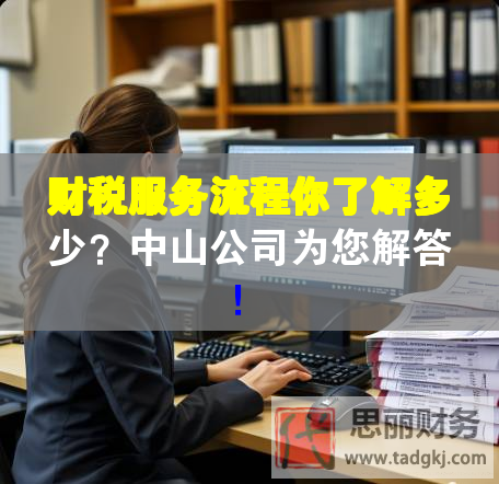 財(cái)稅服務(wù)流程你了解多少？中山公司為您解答！