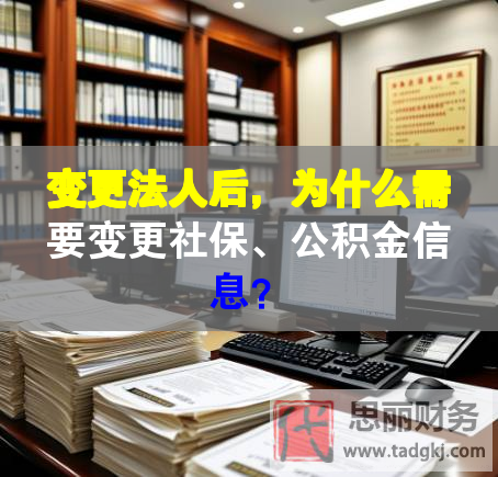 變更法人后，為什么需要變更社保、公積金信息？