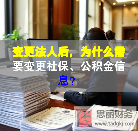 變更法人后，為什么需要變更社保、公積金信息？