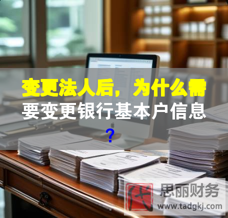 變更法人后，為什么需要變更銀行基本戶信息？