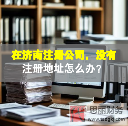 在濟(jì)南注冊(cè)公司，沒有注冊(cè)地址怎么辦？