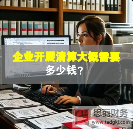 企業(yè)開(kāi)展清算大概需要多少錢？