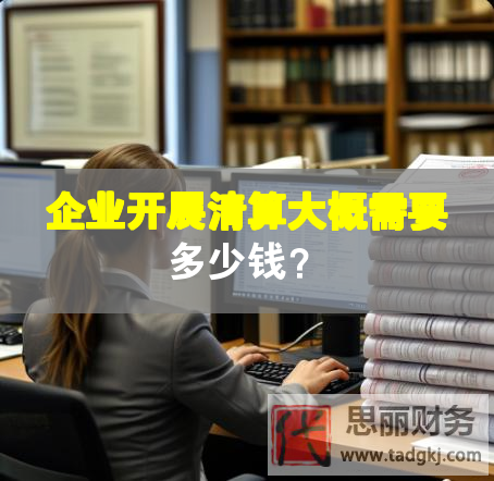 企業(yè)開(kāi)展清算大概需要多少錢？
