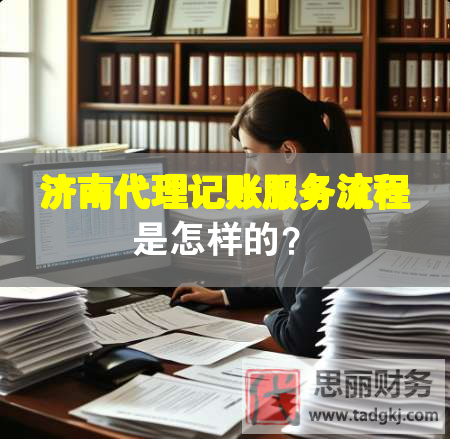 濟南代理記賬服務(wù)流程是怎樣的？
