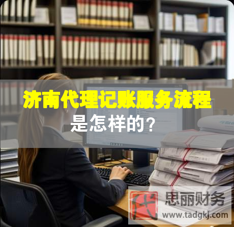 濟南代理記賬服務(wù)流程是怎樣的？