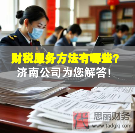 財(cái)稅服務(wù)方法有哪些？濟(jì)南公司為您解答！