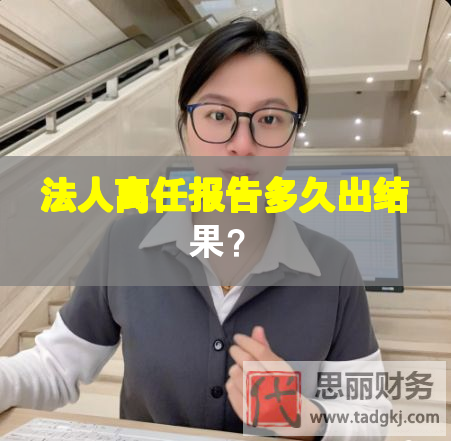 法人離任報(bào)告多久出結(jié)果？