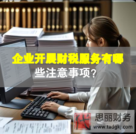 企業(yè)開(kāi)展財(cái)稅服務(wù)有哪些注意事項(xiàng)？