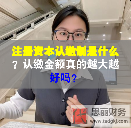 注冊資本認繳制是什么？認繳金額真的越大越好嗎？