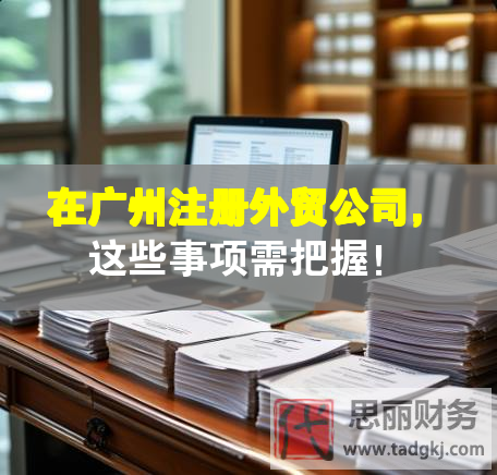 在廣州注冊外貿(mào)公司，這些事項需把握！