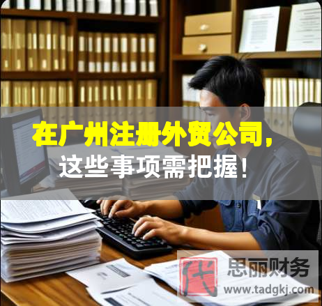 在廣州注冊外貿(mào)公司，這些事項需把握！