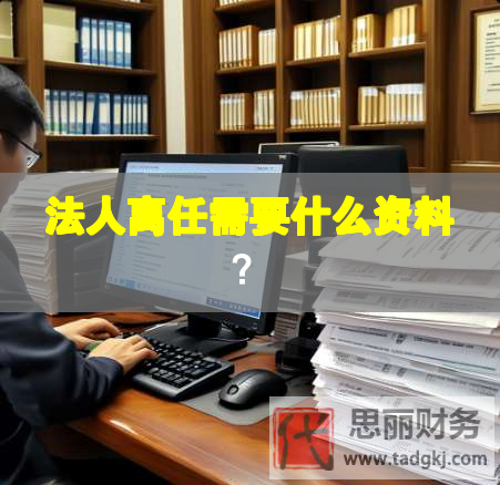 法人離任需要什么資料？