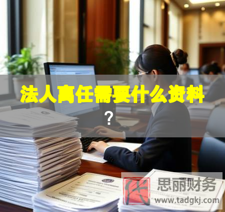 法人離任需要什么資料？