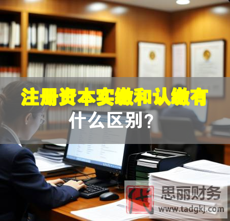 注冊(cè)資本實(shí)繳和認(rèn)繳有什么區(qū)別？