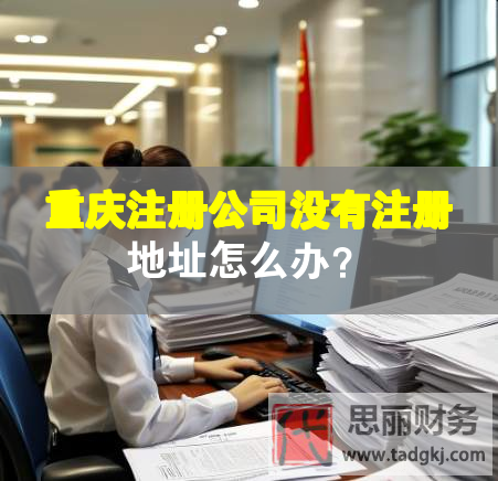 重慶注冊(cè)公司沒有注冊(cè)地址怎么辦？
