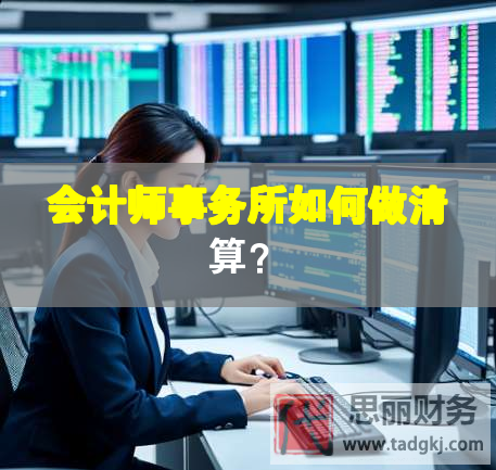 會(huì)計(jì)師事務(wù)所如何做清算？
