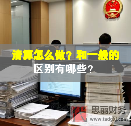 清算怎么做？和一般的區(qū)別有哪些？