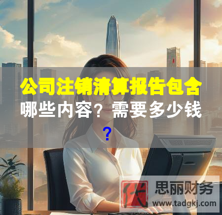 公司注銷清算報(bào)告包含哪些內(nèi)容？需要多少錢？